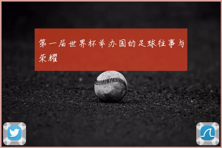 第一届世界杯举办国的足球往事与荣耀