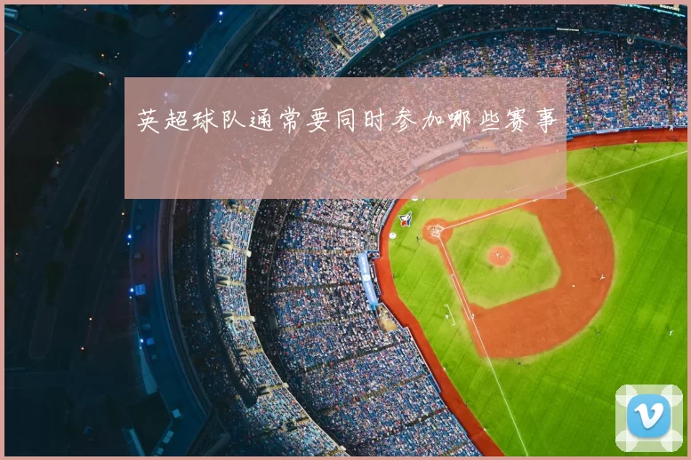 英超球队通常要同时参加哪些赛事