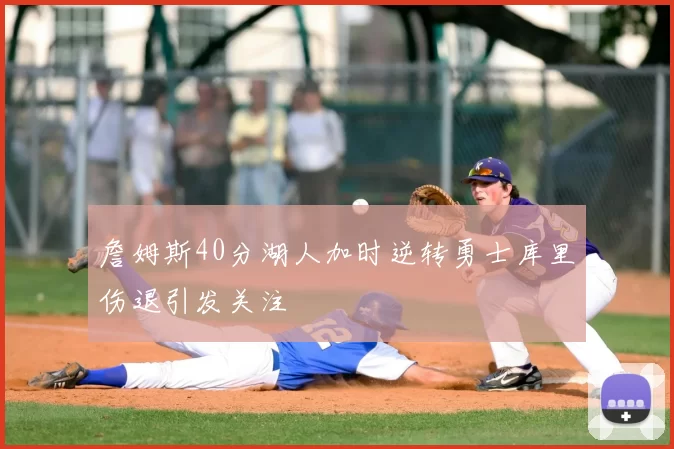 詹姆斯40分湖人加时逆转勇士库里伤退引发关注
