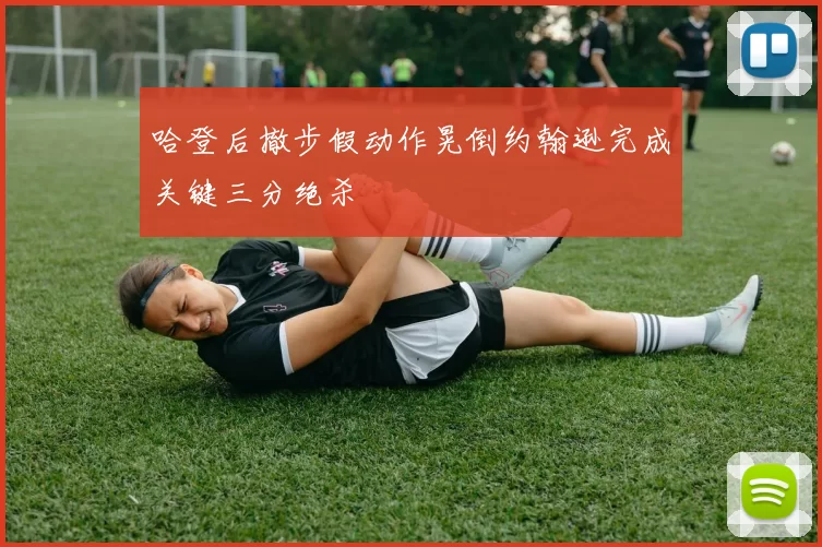哈登后撤步假动作晃倒约翰逊完成关键三分绝杀