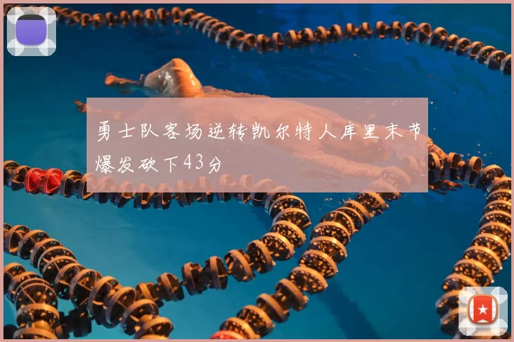 勇士队客场逆转凯尔特人库里末节爆发砍下43分