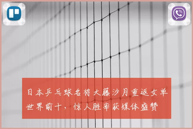 日本乒乓球名将大藤沙月重返女单世界前十，惊人胜率获媒体盛赞