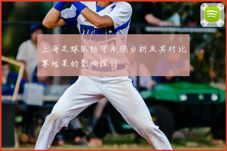 上海足球队防守表现分析及其对比赛结果的影响探讨