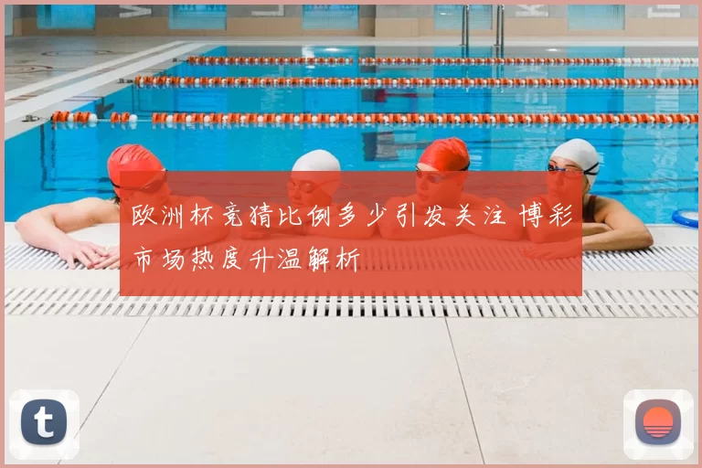 欧洲杯竞猜比例多少引发关注 博彩市场热度升温解析