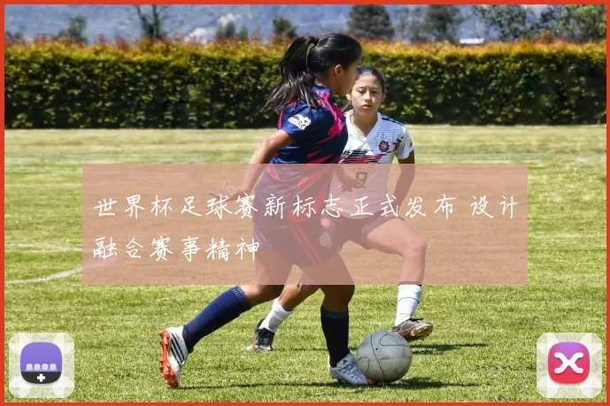 世界杯足球赛新标志正式发布 设计融合赛事精神
