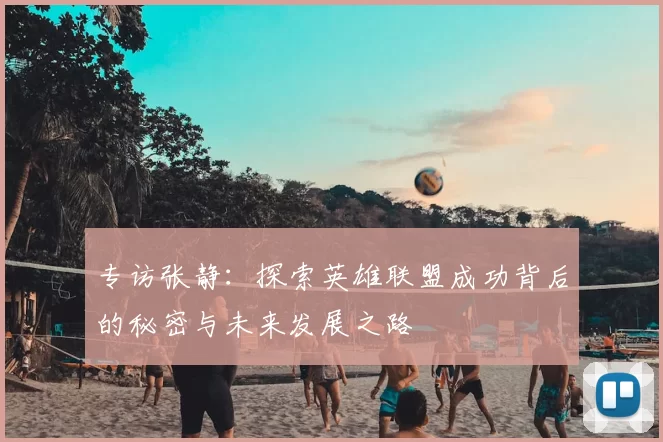专访张静:探索英雄联盟成功背后的秘密与未来发展之路