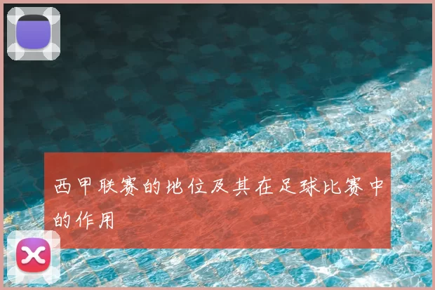 西甲联赛的地位及其在足球比赛中的作用