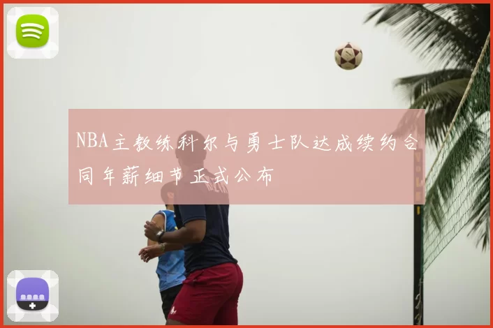 NBA主教练科尔与勇士队达成续约合同年薪细节正式公布