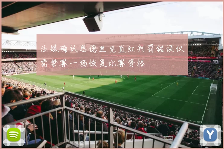 法媒确认恩德里克直红判罚错误仅需禁赛一场恢复比赛资格