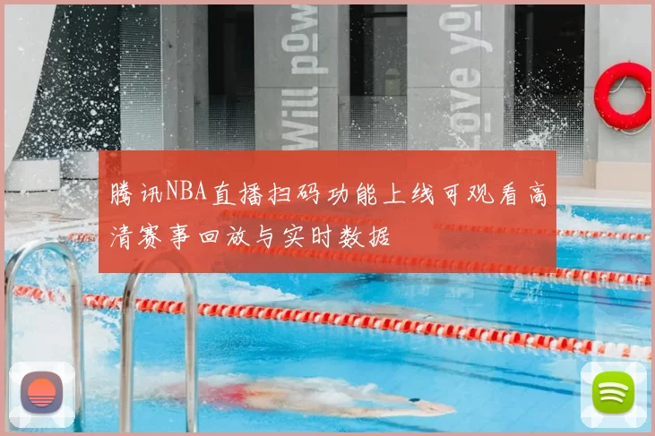腾讯NBA直播扫码功能上线可观看高清赛事回放与实时数据