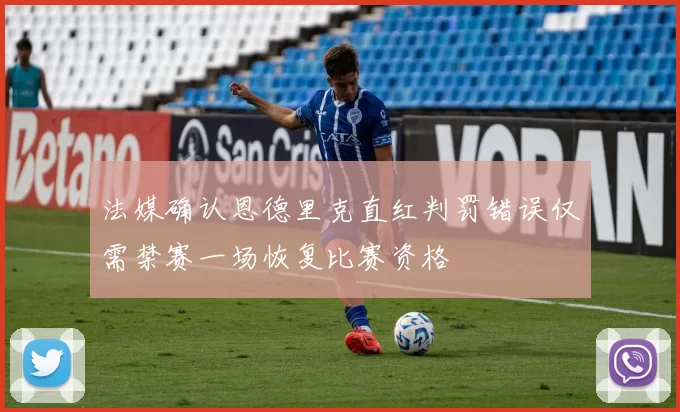 法媒确认恩德里克直红判罚错误仅需禁赛一场恢复比赛资格