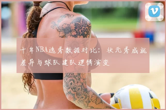 十年NBA选秀数据对比:状元秀成就差异与球队建队逻辑演变
