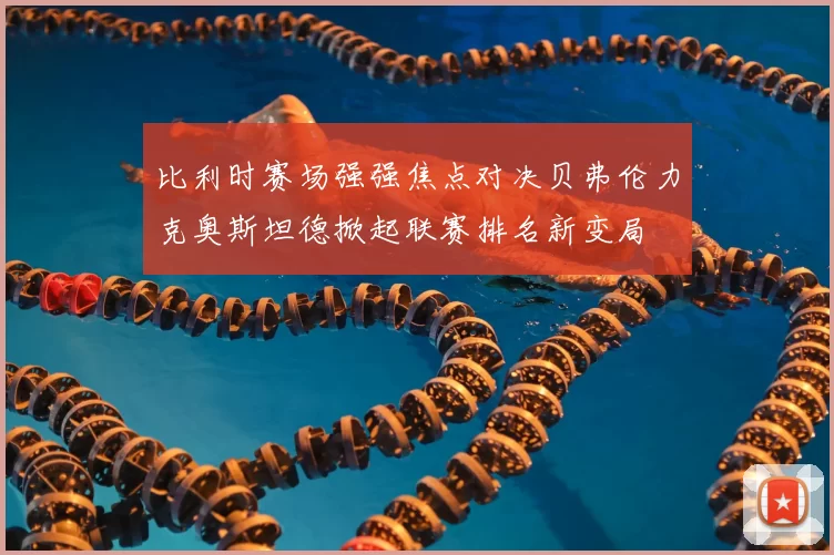 比利时赛场强强焦点对决贝弗伦力克奥斯坦德掀起联赛排名新变局