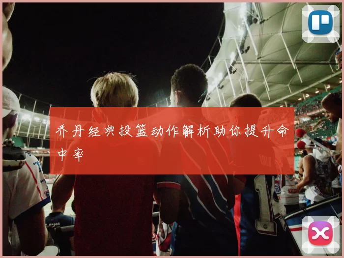 乔丹经典投篮动作解析助你提升命中率