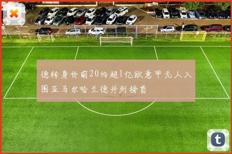 德转身价前20均超1亿欧意甲无人入围亚马尔哈兰德并列榜首
