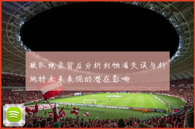 狼队绝杀背后分析利物浦失误与科纳特未来表现的潜在影响