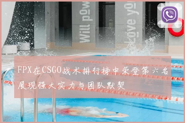 FPX在CSGO战术排行榜中荣登第六名展现强大实力与团队默契