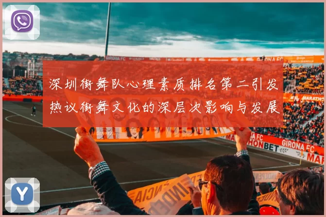 深圳街舞队心理素质排名第二引发热议街舞文化的深层次影响与发展