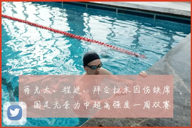 蒋光太、程进、拜合拉木因伤缺席,国足无奈为中超高强度一周双赛 “埋单”