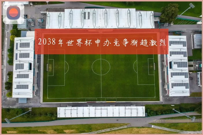 2038年世界杯申办竞争渐趋激烈