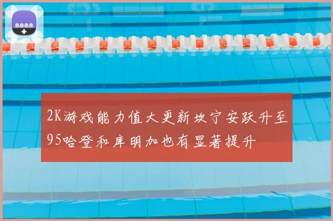 2K游戏能力值大更新坎宁安跃升至95哈登和库明加也有显著提升