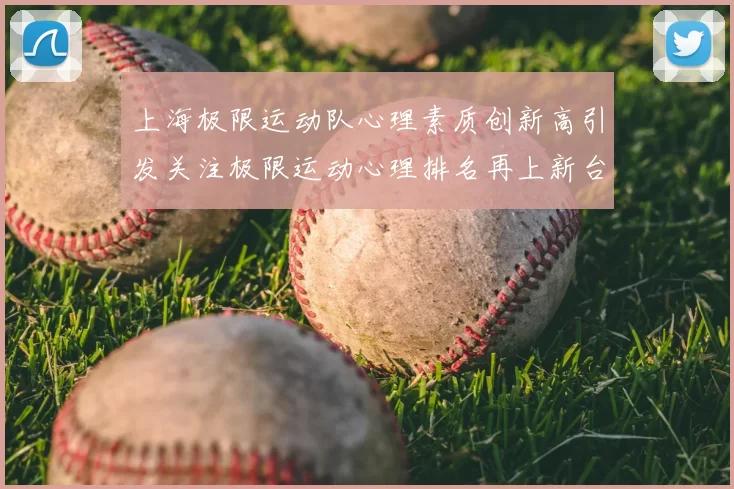 上海极限运动队心理素质创新高引发关注极限运动心理排名再上新台阶
