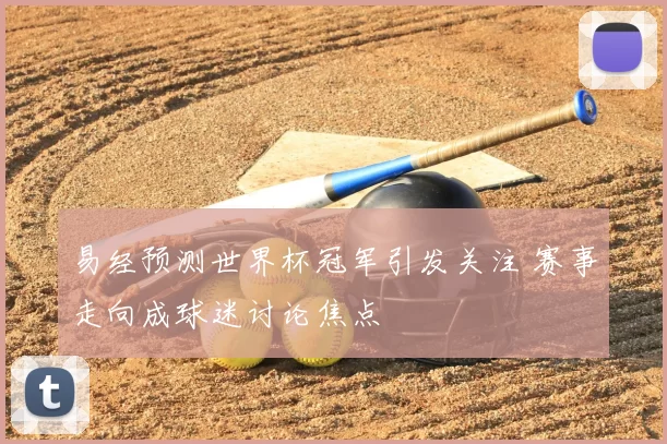 易经预测世界杯冠军引发关注 赛事走向成球迷讨论焦点