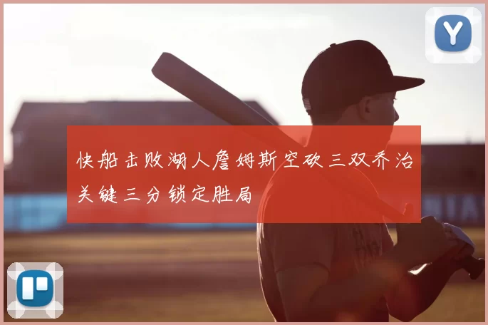 快船击败湖人詹姆斯空砍三双乔治关键三分锁定胜局