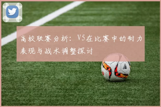 高校联赛分析:V5在比赛中的耐力表现与战术调整探讨