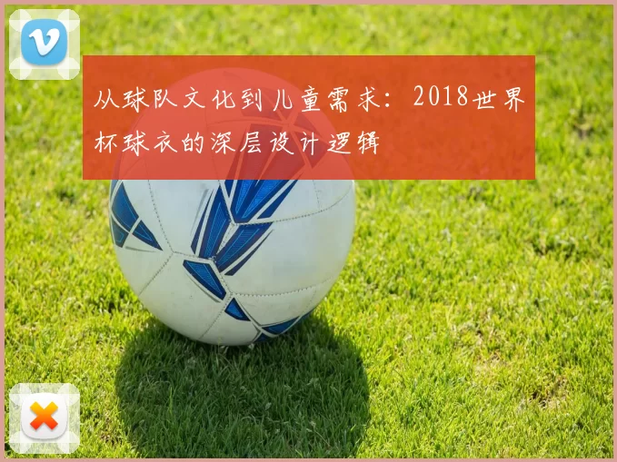 从球队文化到儿童需求：2018世界杯球衣的深层设计逻辑