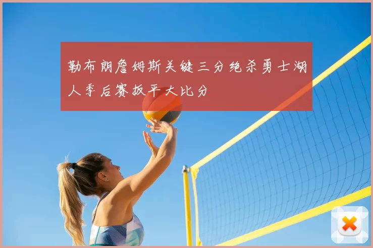 勒布朗詹姆斯关键三分绝杀勇士湖人季后赛扳平大比分