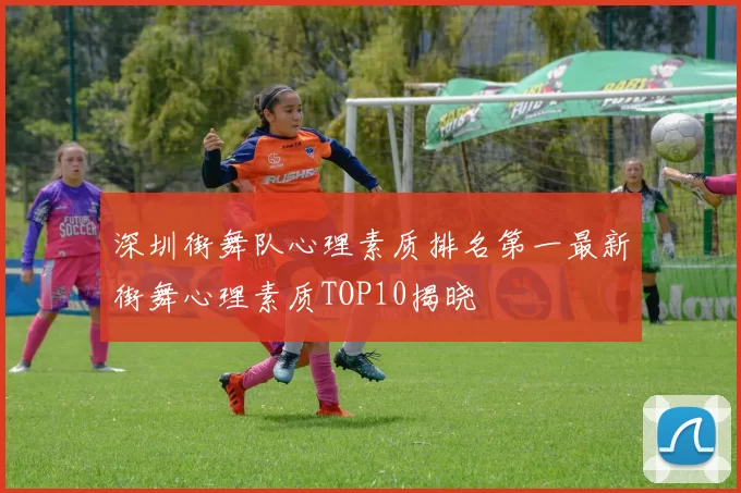 深圳街舞队心理素质排名第一最新街舞心理素质TOP10揭晓