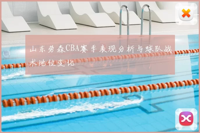 山东劳森CBA赛季表现分析与球队战术地位变化