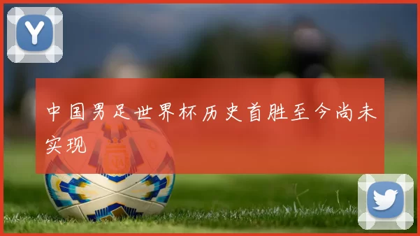 中国男足世界杯历史首胜至今尚未实现