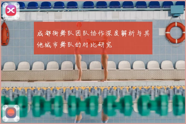 成都街舞队团队协作深度解析与其他城市舞队的对比研究