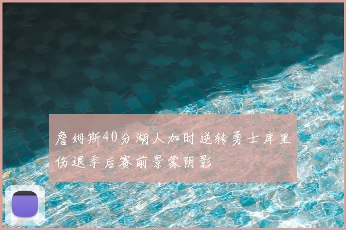 詹姆斯40分湖人加时逆转勇士库里伤退季后赛前景蒙阴影