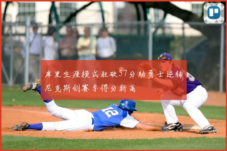 库里生涯模式狂砍57分助勇士逆转尼克斯创赛季得分新高