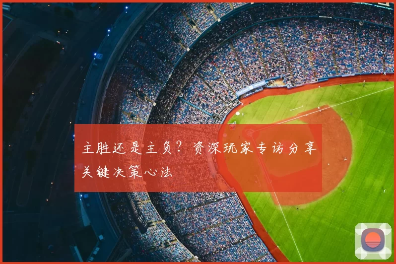 主胜还是主负?资深玩家专访分享关键决策心法