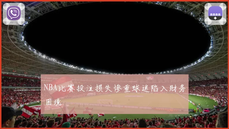 NBA比赛投注损失惨重球迷陷入财务困境