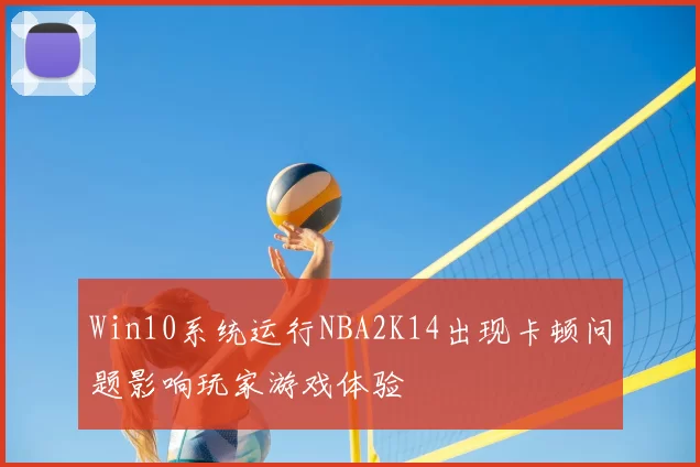Win10系统运行NBA2K14出现卡顿问题影响玩家游戏体验