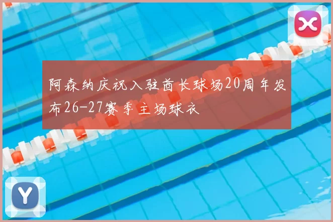阿森纳庆祝入驻酋长球场20周年发布26-27赛季主场球衣