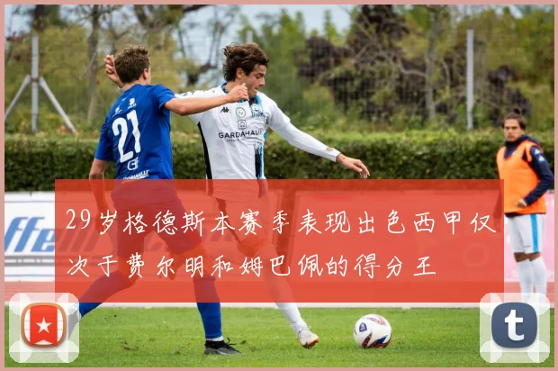 29岁格德斯本赛季表现出色西甲仅次于费尔明和姆巴佩的得分王