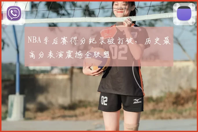 NBA季后赛得分纪录被打破,历史最高分表演震撼全联盟
