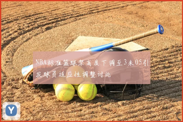 NBA标准篮球架高度下调至3米05引发球员适应性调整讨论