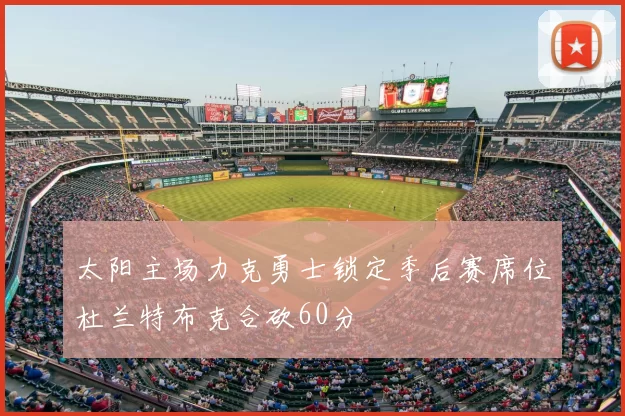 太阳主场力克勇士锁定季后赛席位杜兰特布克合砍60分