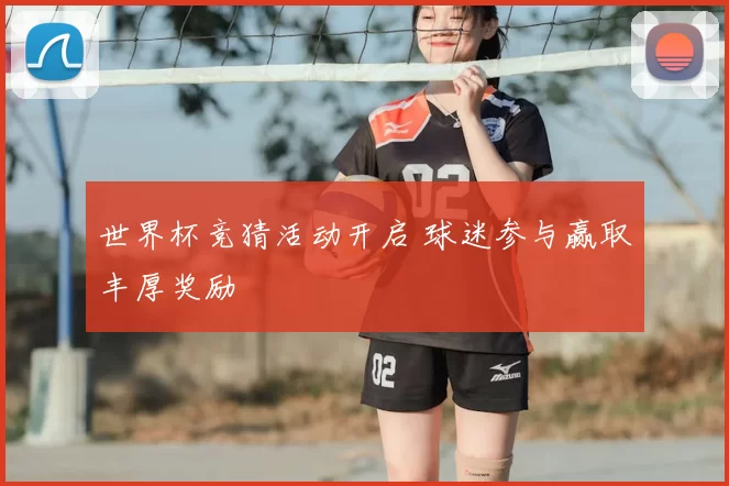 世界杯竞猜活动开启 球迷参与赢取丰厚奖励