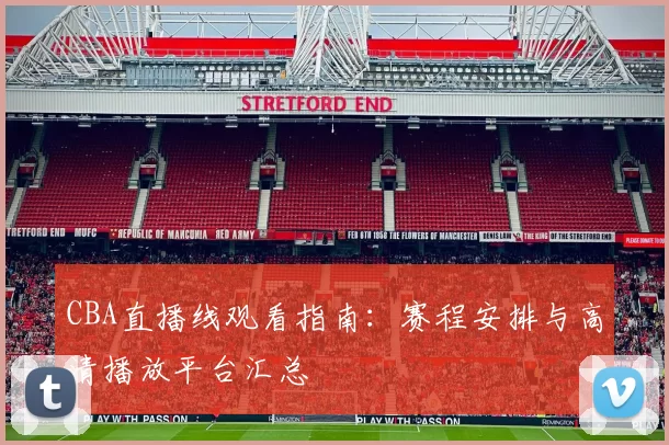CBA直播线观看指南:赛程安排与高清播放平台汇总