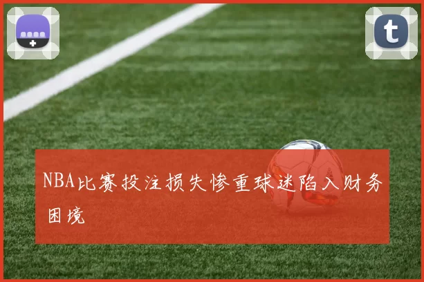 NBA比赛投注损失惨重球迷陷入财务困境