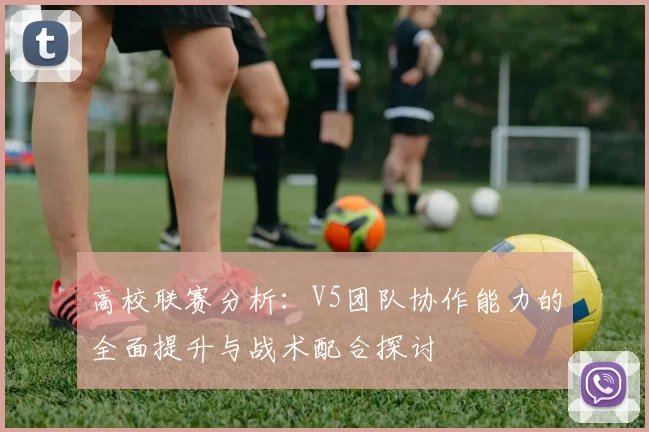 高校联赛分析:V5团队协作能力的全面提升与战术配合探讨
