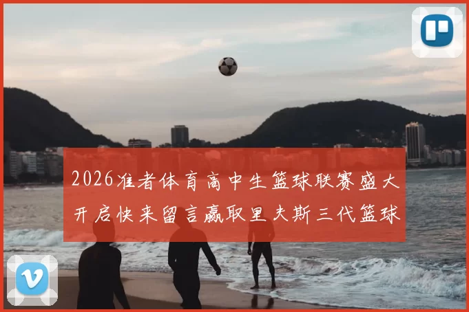 2026准者体育高中生篮球联赛盛大开启快来留言赢取里夫斯三代篮球鞋